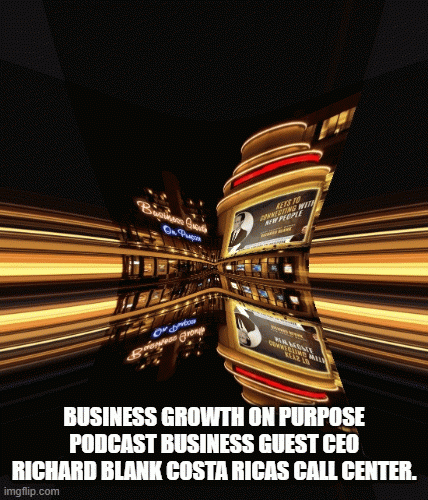 BUSINESSGROWTHONPURPOSEPODCASTBUSINESSGUESTCEORICHARDBLANKCOSTARICASCALLCENTER..gif